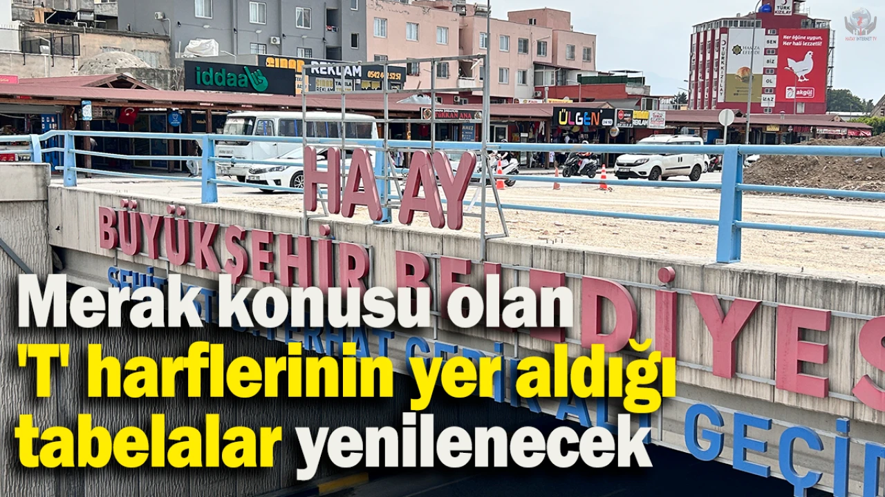 Merak konusu olan T harflerinin yer aldığı tabelalar yenilenecek