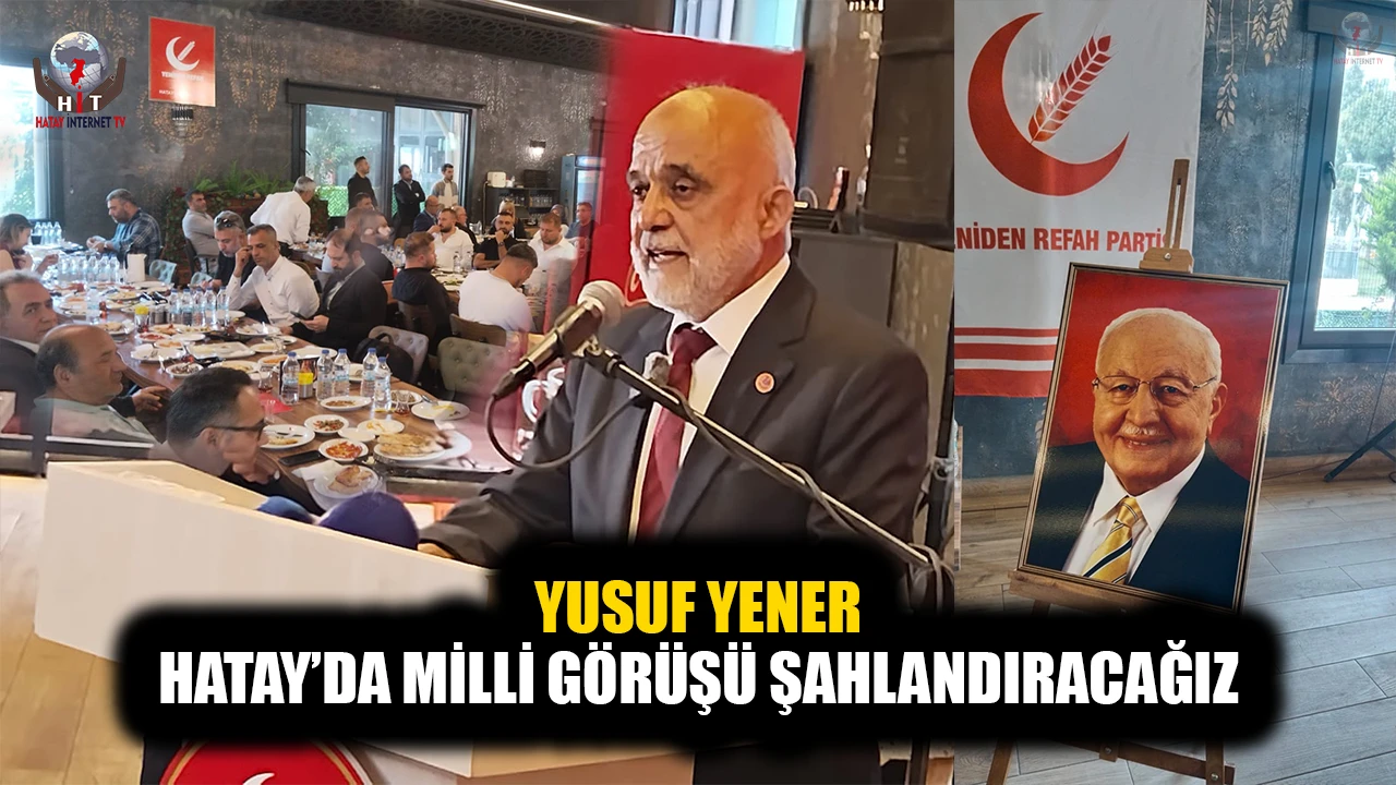 Yusuf YENER: HATAY’DA MİLLİ GÖRÜŞÜ ŞAHLANDIRACAĞIZ