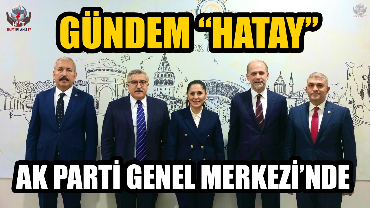 AK PARTİ GENEL MERKEZİ’NDE GÜNDEM “HATAY”