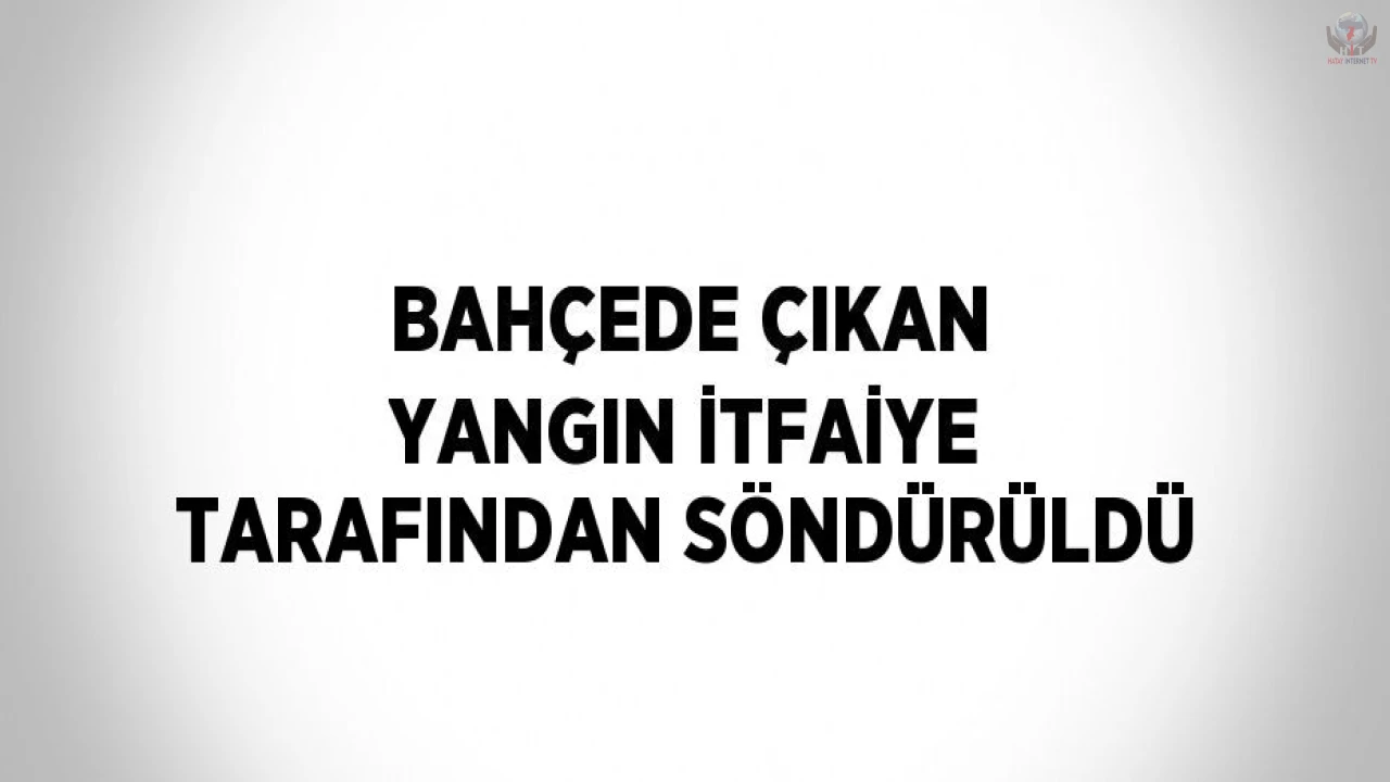 Bahçede çıkan yangın itfaiye tarafından söndürüldü