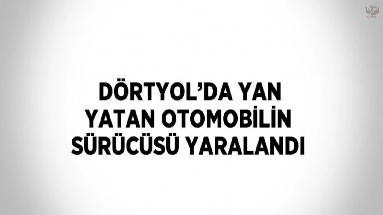 Dörtyolda yan yatan otomobilin sürücüsü yaralandı