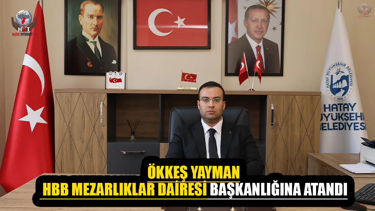 ÖKKEŞ YAYMAN, HBB MEZARLIKLAR DAİRESİ BAŞKANLIĞINA ATANDI