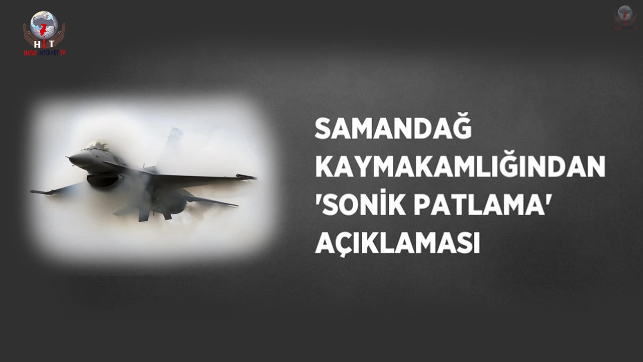 Samandağ Kaymakamlığından sonik patlama açıklaması