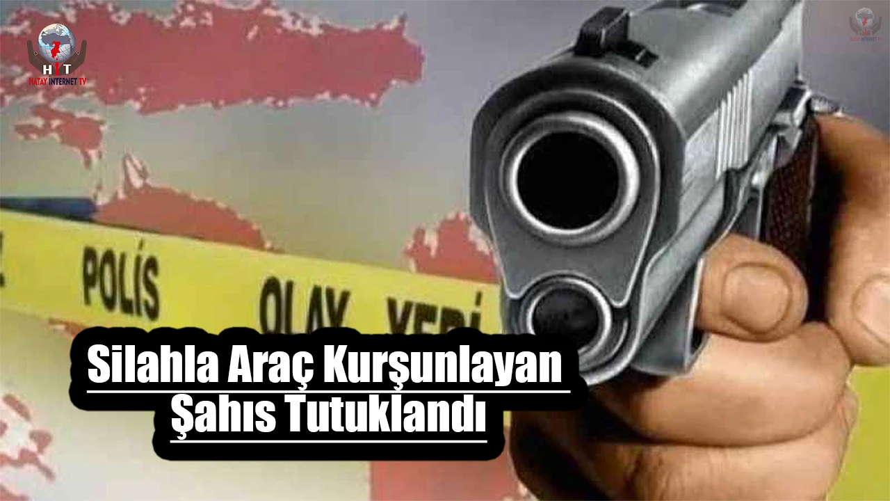 Silahla araç kurşunlayan şahıs tutuklandı