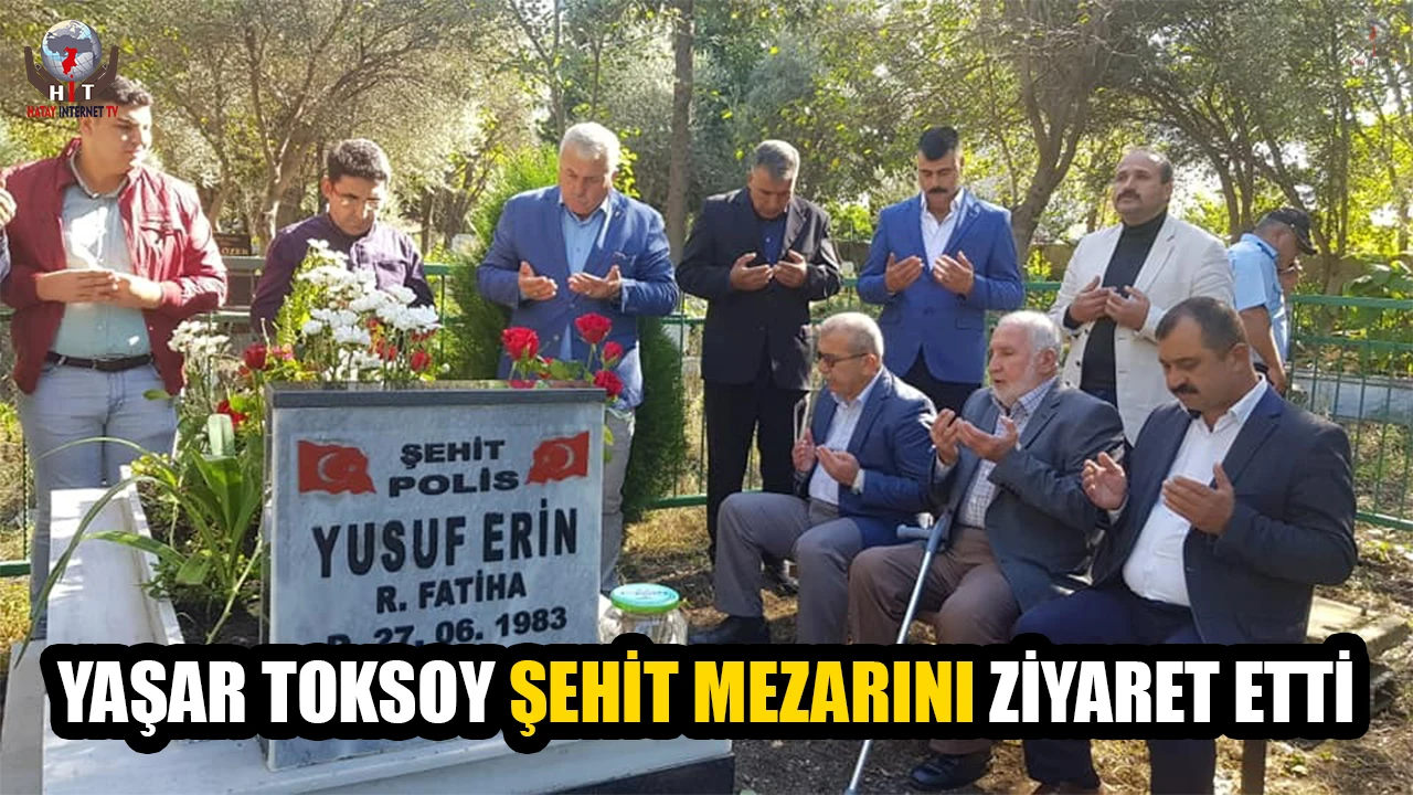 YAŞAR TOKSOY ŞEHİT MEZARINI ZİYARET ETTİ
