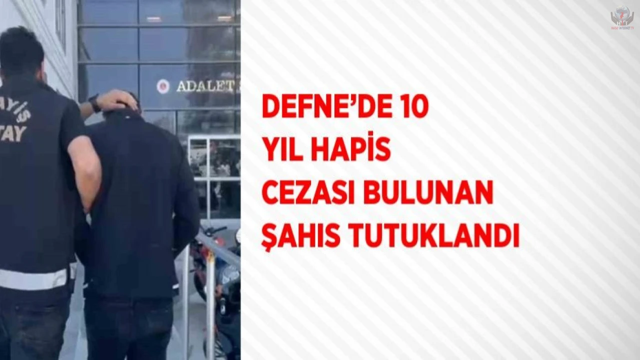 Defnede 10 yıl hapis cezası bulunan şahıs tutuklandı