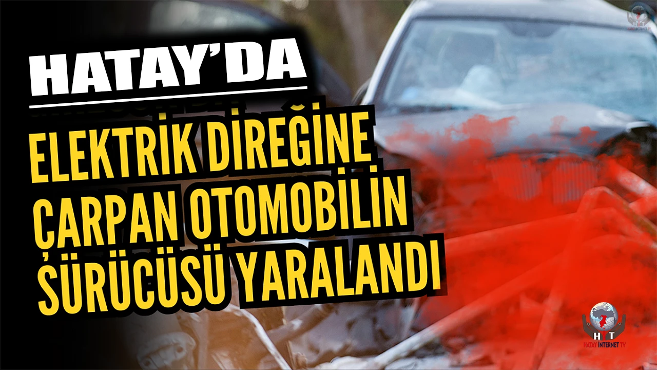 Dörtyolda elektrik direğine çarpan otomobilin sürücüsü yaralandı