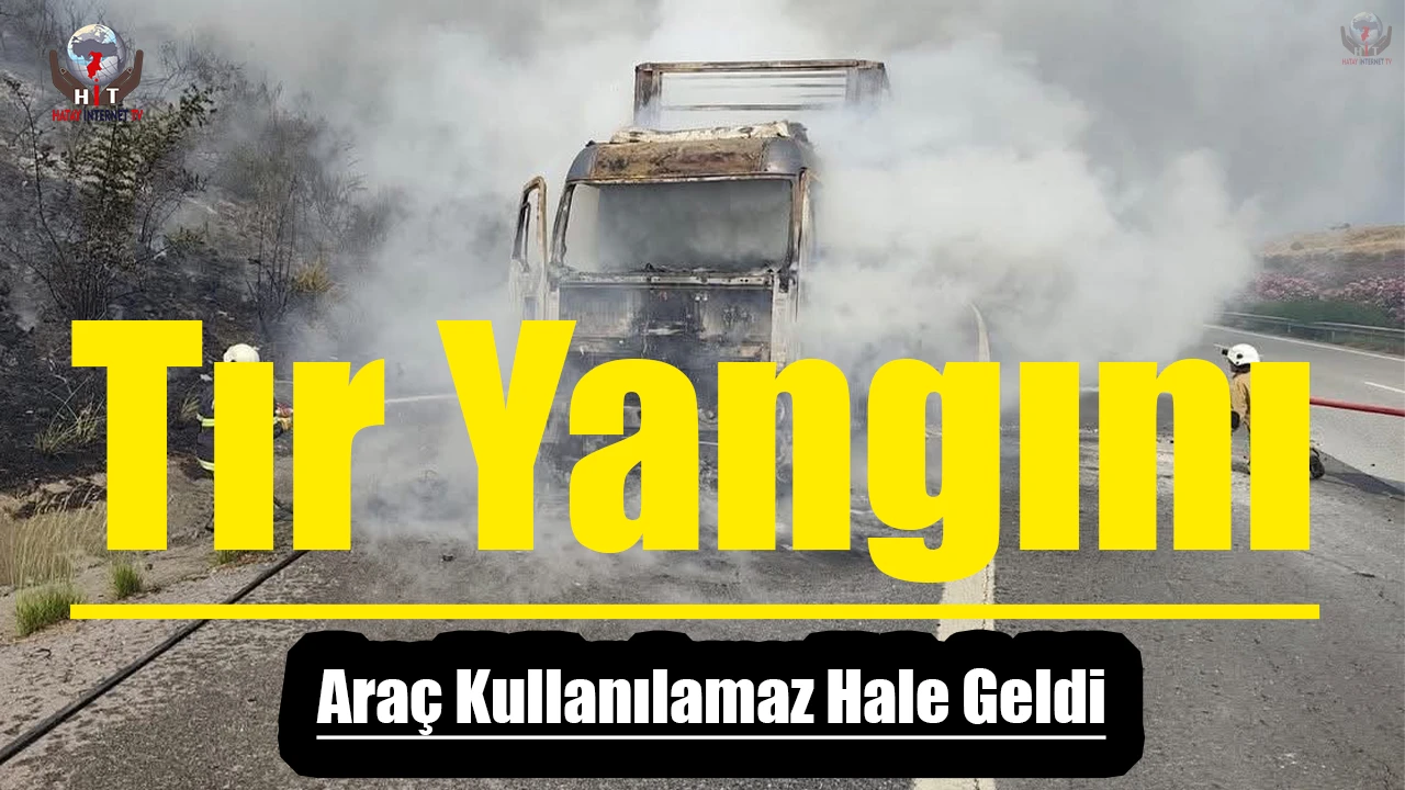 Hatay'da Tır Yangını: Araç Kullanılamaz Hale Geldi