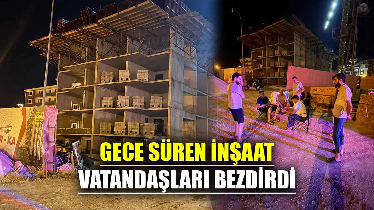 GECE SÜREN İNŞAAT VATANDAŞLARI BEZDİRDİ