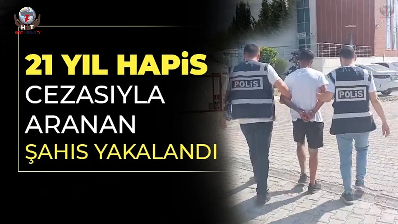 Hatayda 21 yıl kesinleşmiş hapis cezasıyla aranan şahıs yakalandı