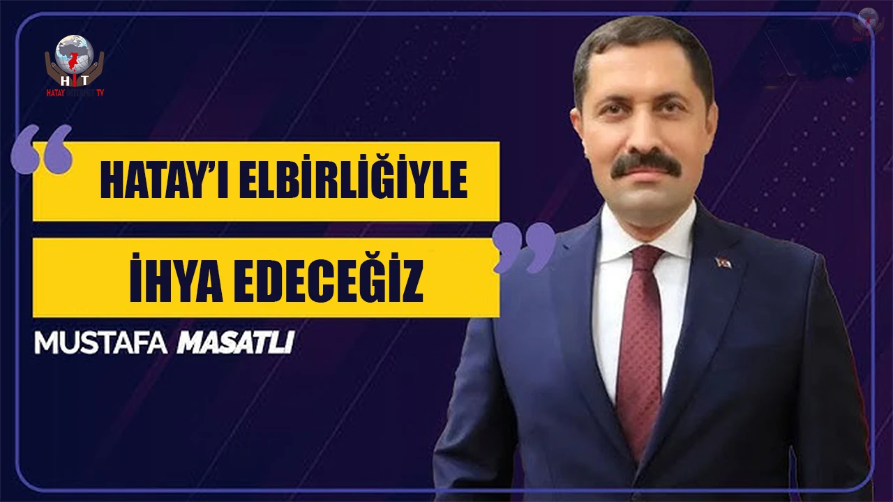 MASATLI: HATAY’I ELBİRLİĞİYLE İHYA EDECEĞİZ