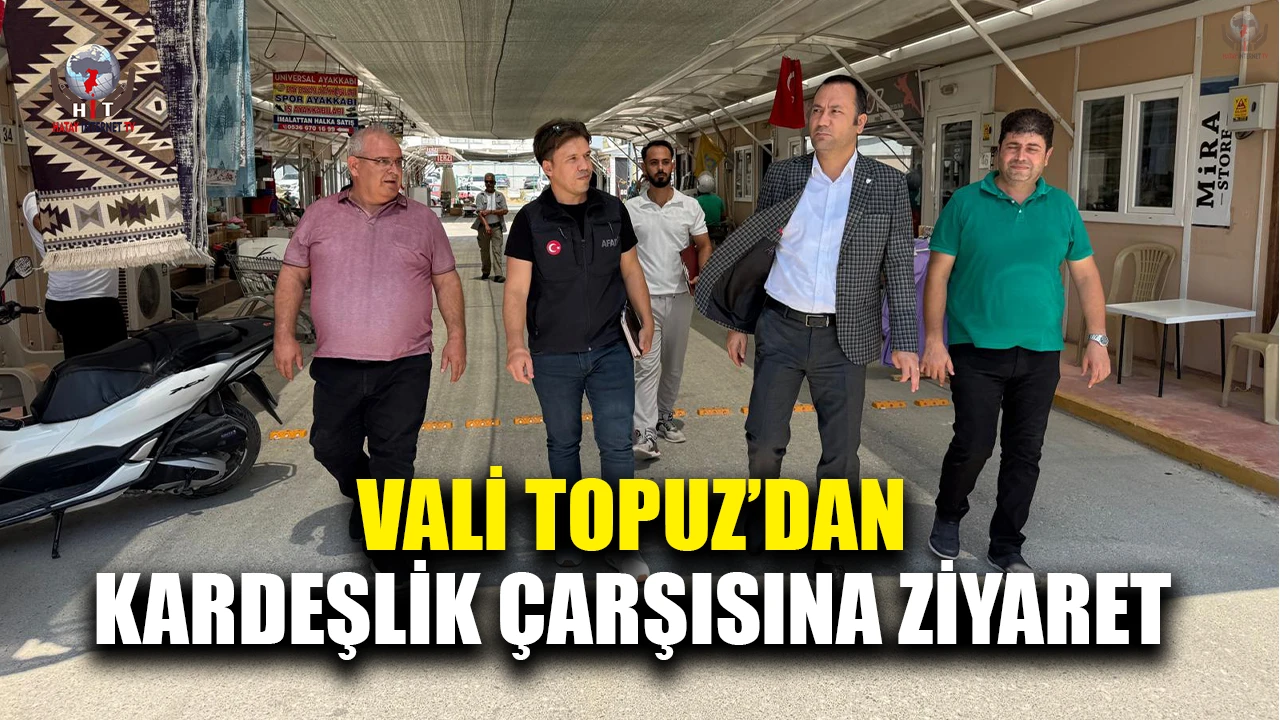 VALİ TOPUZ’DAN KARDEŞLİK ÇARŞISINA ZİYARET