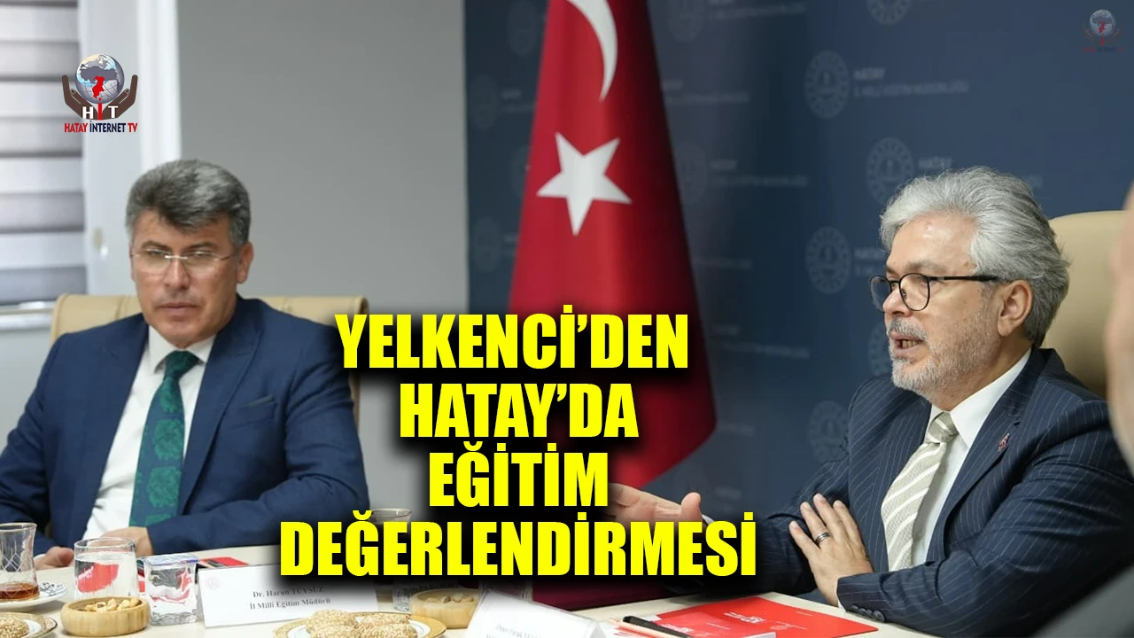 BAKAN YARDIMCISI YELKENCİ’DEN HATAY’DA EĞİTİM DEĞERLENDİRMESİ