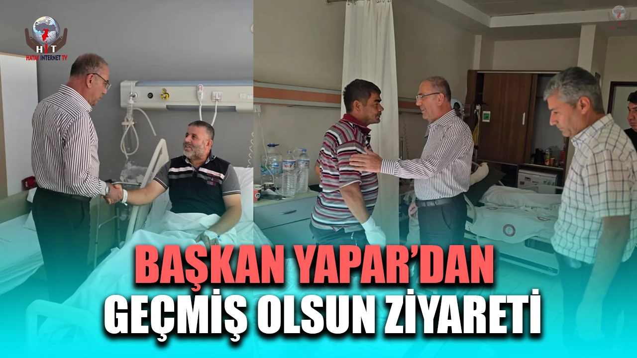 BAŞKAN YAPAR’DAN YARALI PERSONELE GEÇMİŞ OLSUN ZİYARETİ