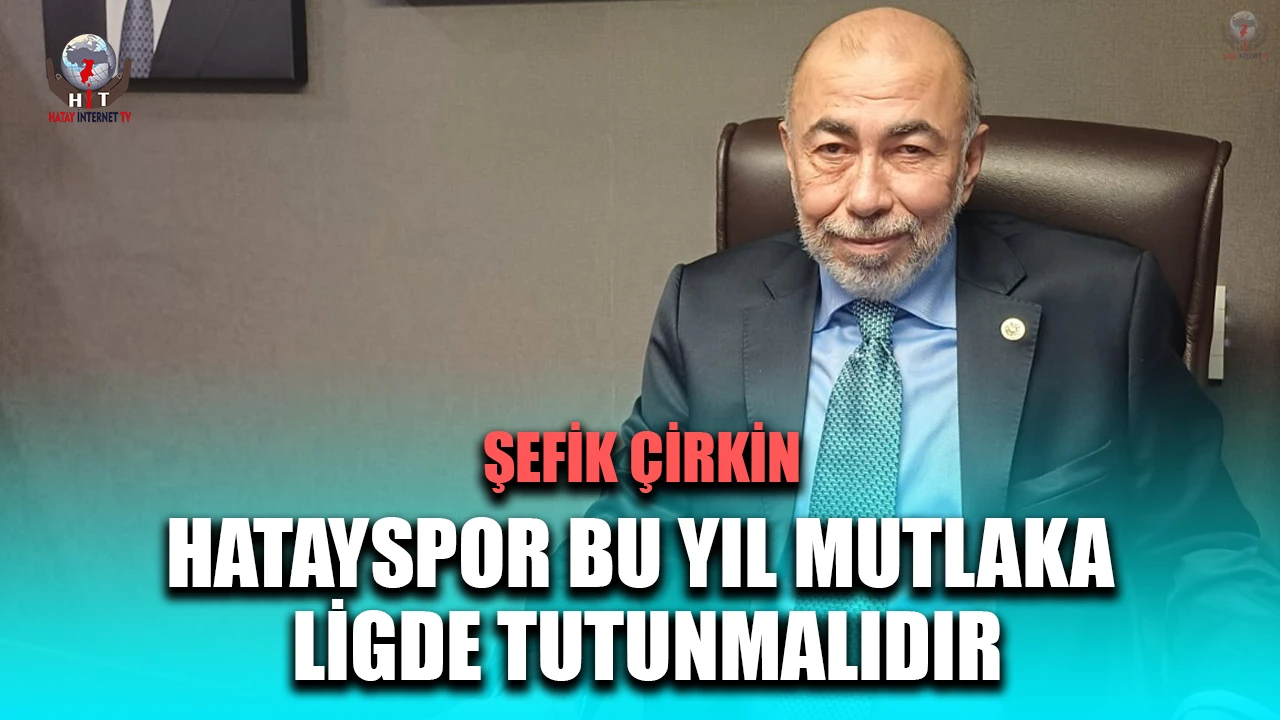 ÇİRKİN: HATAYSPOR BU YIL MUTLAKA LİGDE TUTUNMALIDIR