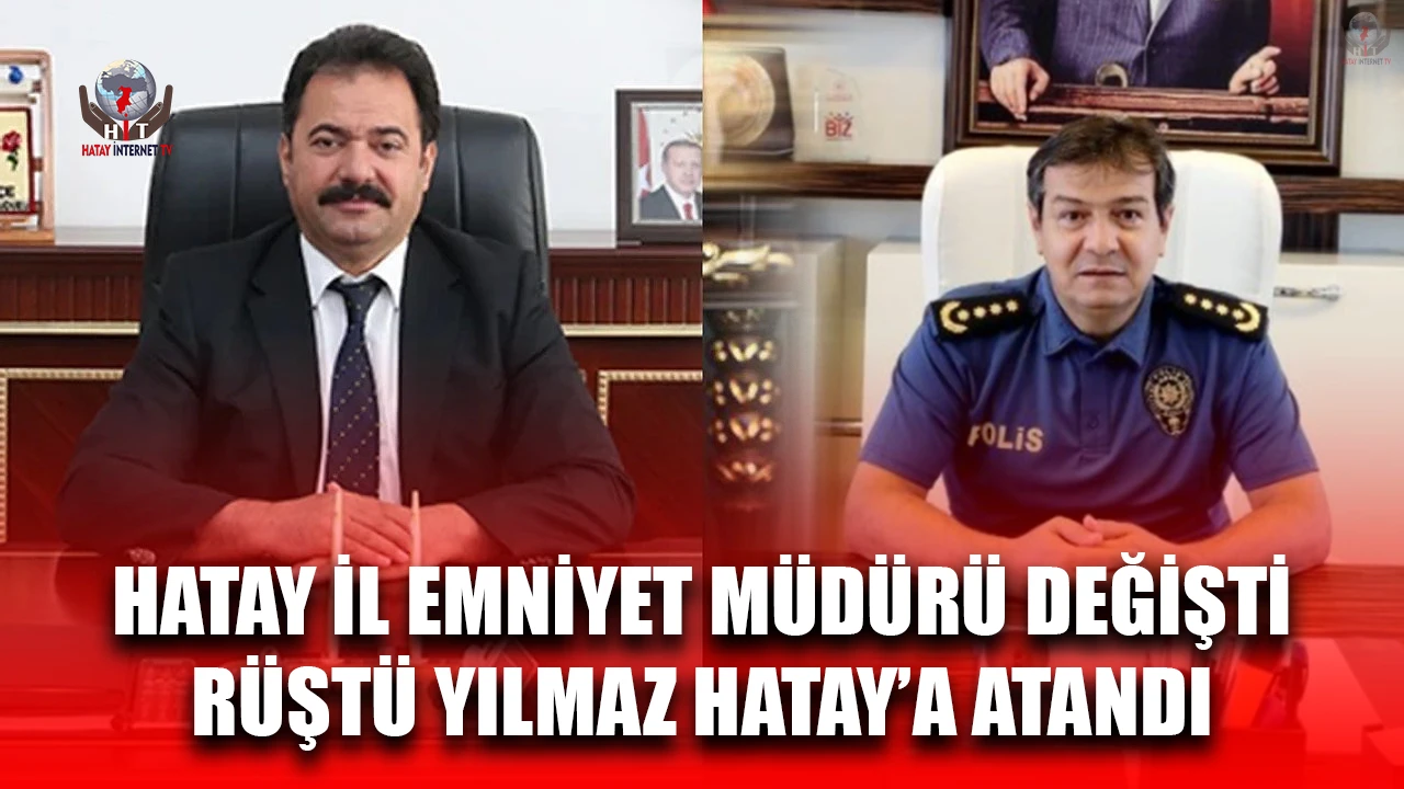 HATAY İL EMNİYET MÜDÜRÜ DEĞİŞTİ RÜŞTÜ YILMAZ HATAY’A ATANDI