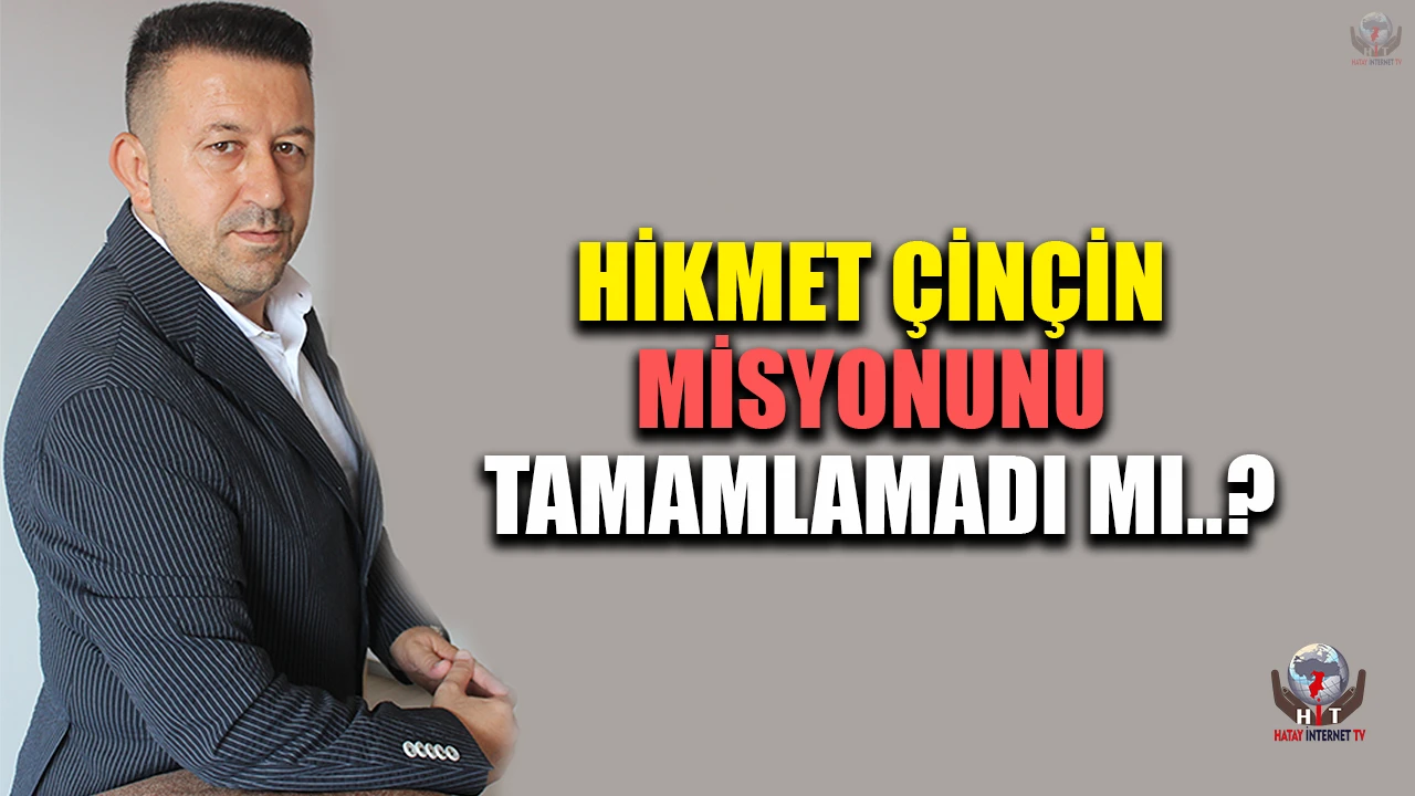 HİKMET ÇİNÇİN MİSYONUNU TAMAMLAMADI MI?