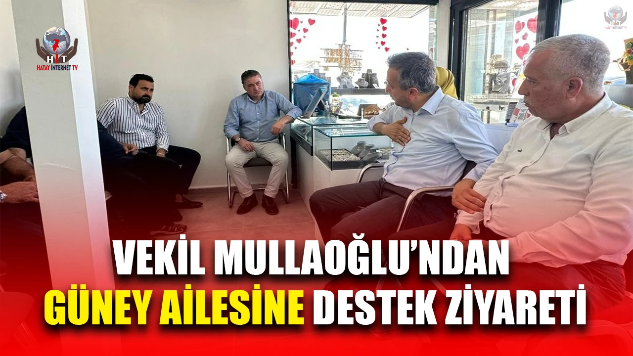 VEKİL MULLAOĞLU’NDAN GÜNEY AİLESİNE DESTEK ZİYARETİ