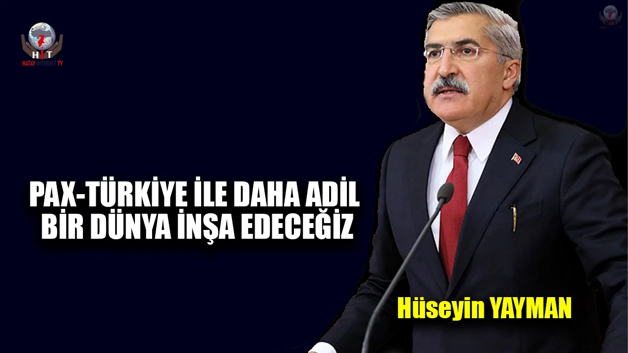 YAYMAN: PAX-TÜRKİYE İLE DAHA ADİL BİR DÜNYA İNŞA EDECEĞİZ