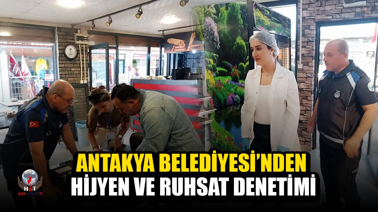 ANTAKYA BELEDİYESİ’NDEN HİJYEN VE RUHSAT DENETİMİ