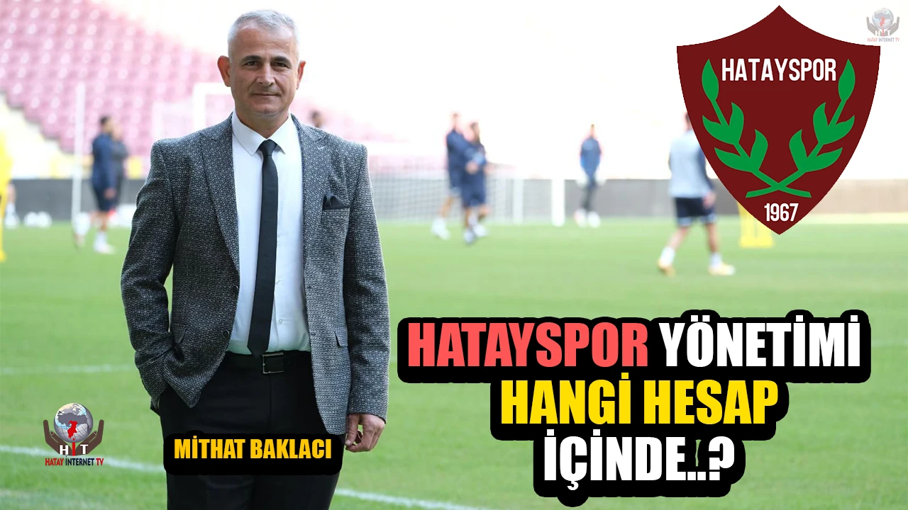 BAKLACI: HATAYSPOR YÖNETİMİ HANGİ HESAP İÇİNDE..?