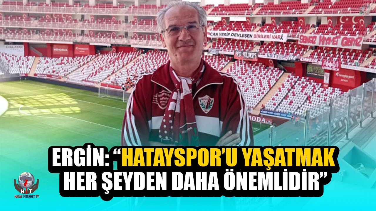 ERGİN: “HATAYSPOR’U YAŞATMAK HER ŞEYDEN DAHA ÖNEMLİDİR”