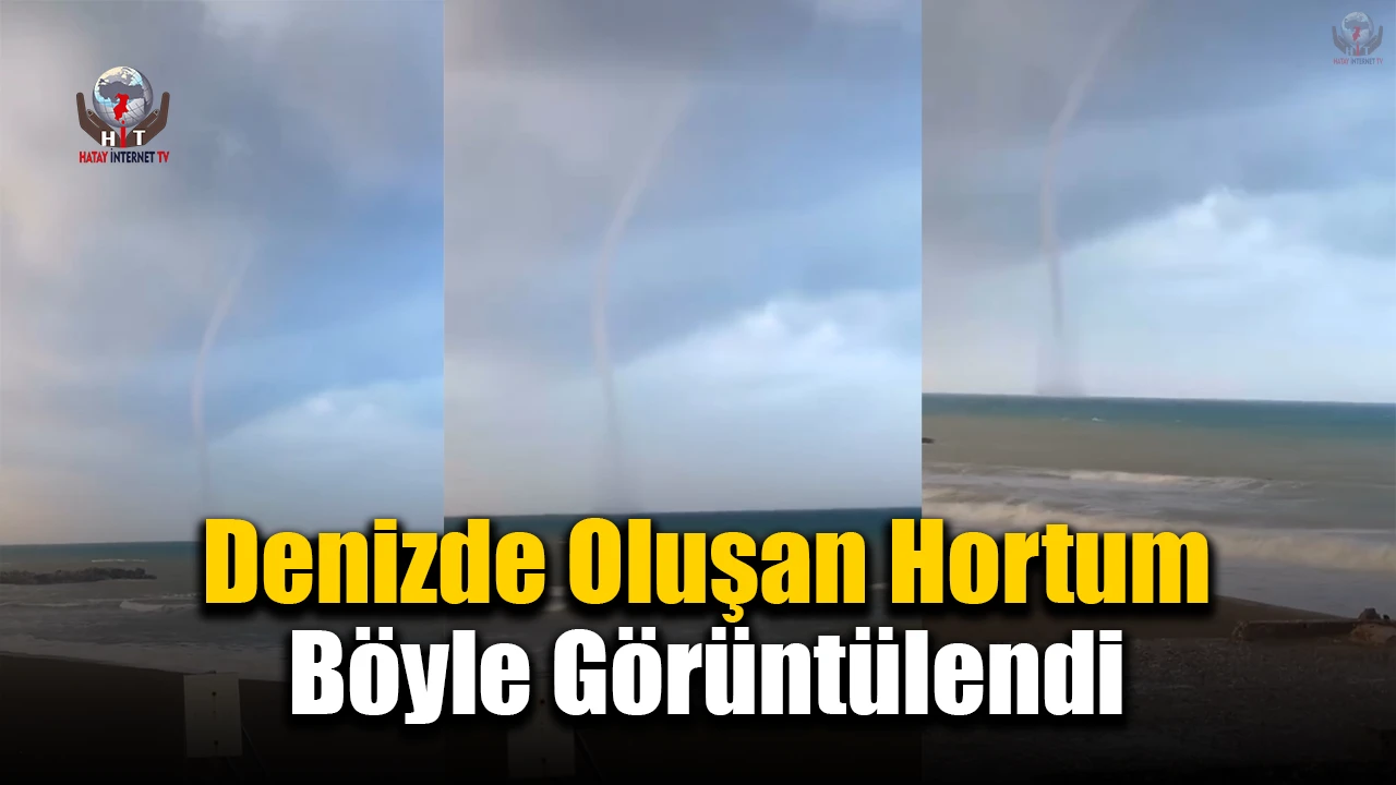 İskenderun Körfezinde oluşan hortum cep telefonu kamerasına yansıdı