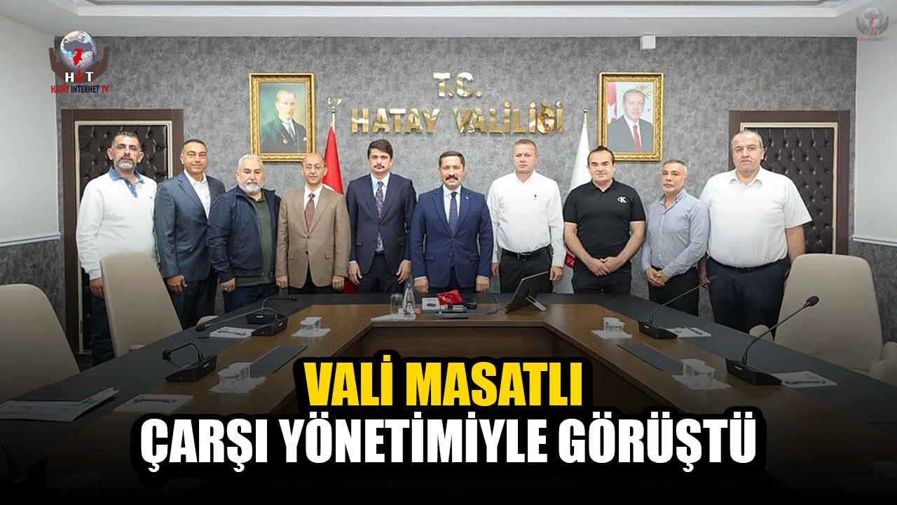 VALİ MASATLI ÇARŞI YÖNETİMİYLE GÖRÜŞTÜ