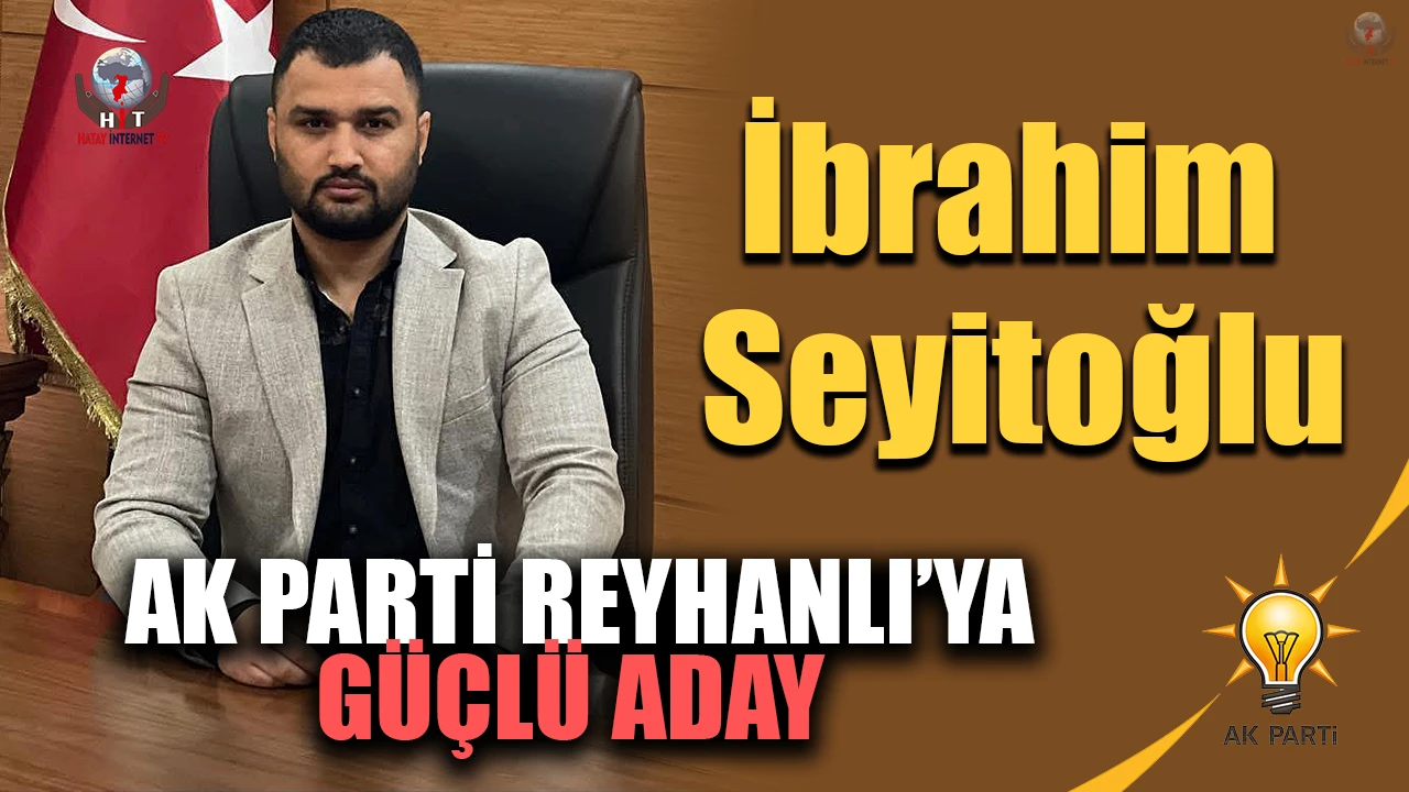 AK PARTİ REYHANLI’YA GÜÇLÜ ADAY