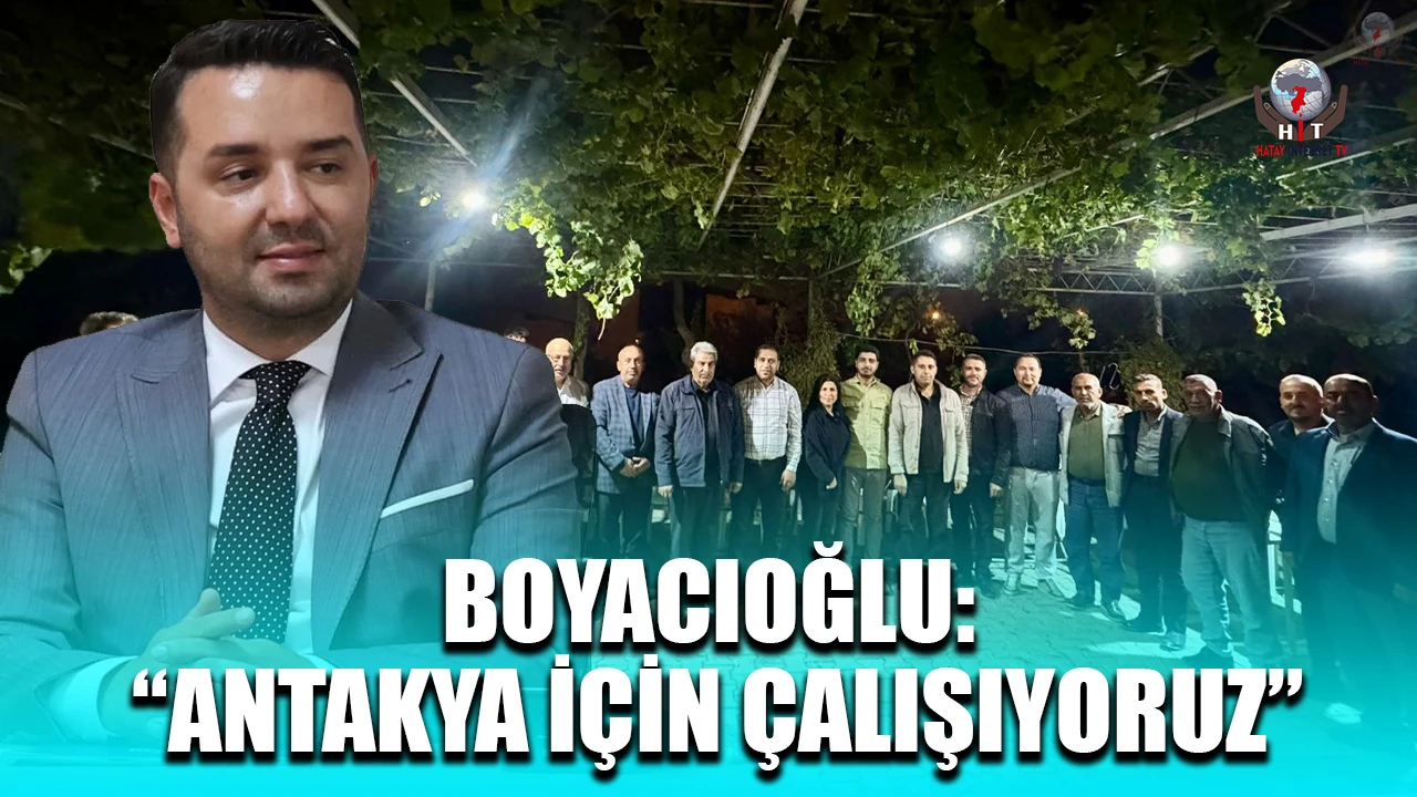 BOYACIOĞLU: ANTAKYA İÇİN ÇALIŞIYORUZ