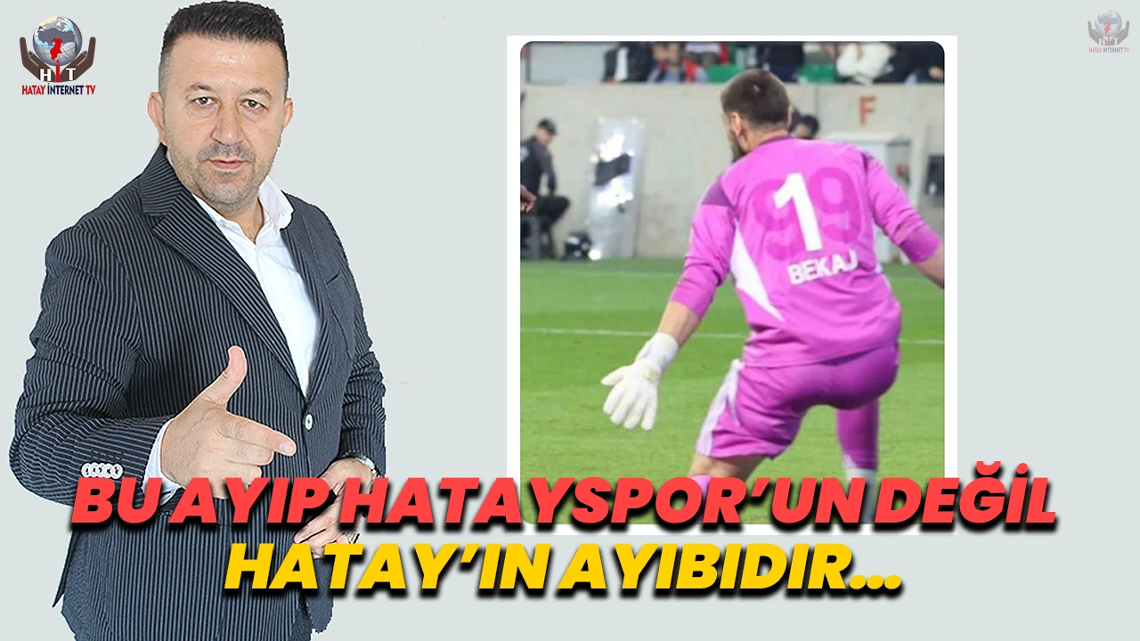 BU AYIP HATAYSPOR’UN DEĞİL HATAY’IN AYIBIDIR…