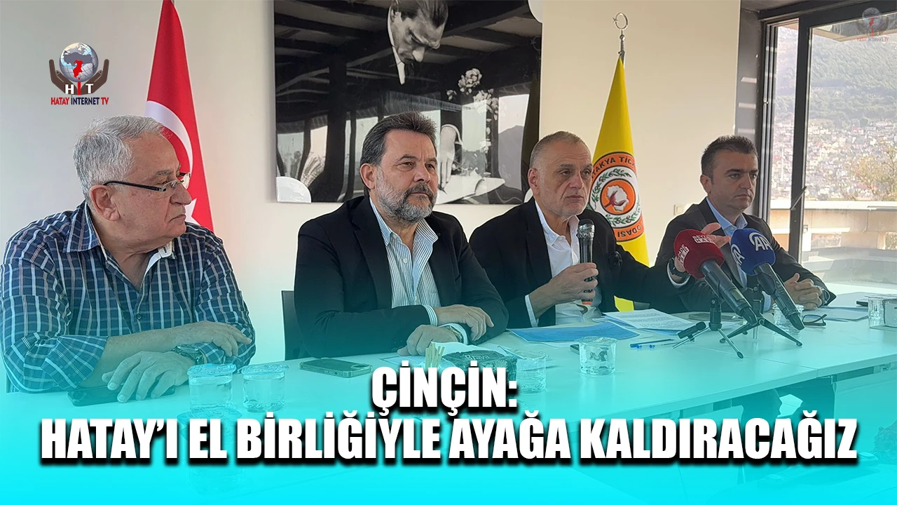 ÇİNÇİN: HATAY’I EL BİRLİĞİYLE AYAĞA KALDIRACAĞIZ