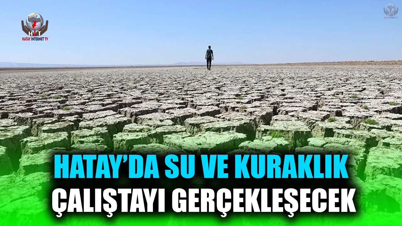 HATAY’DA SU VE KURAKLIK ÇALIŞTAYI GERÇEKLEŞECEK