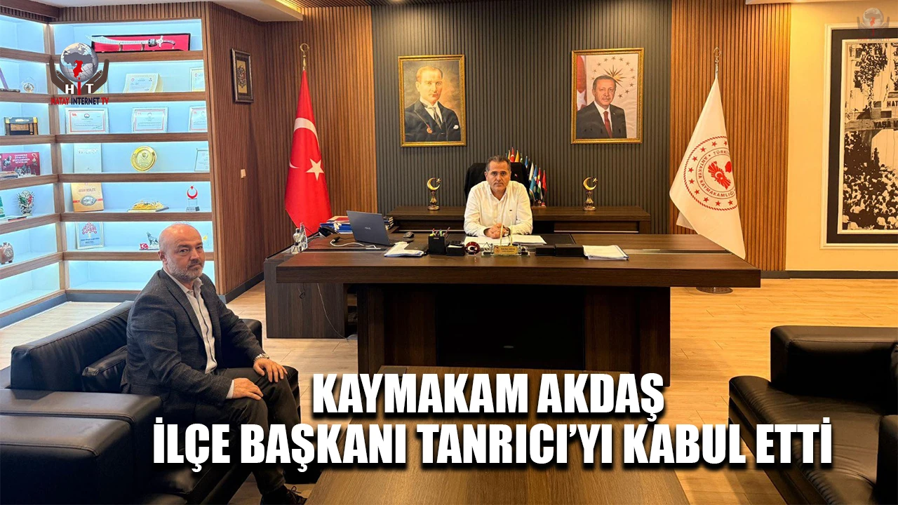 KAYMAKAM AKDAŞ, İLÇE BAŞKANI TANRICI’YI KABUL ETTİ