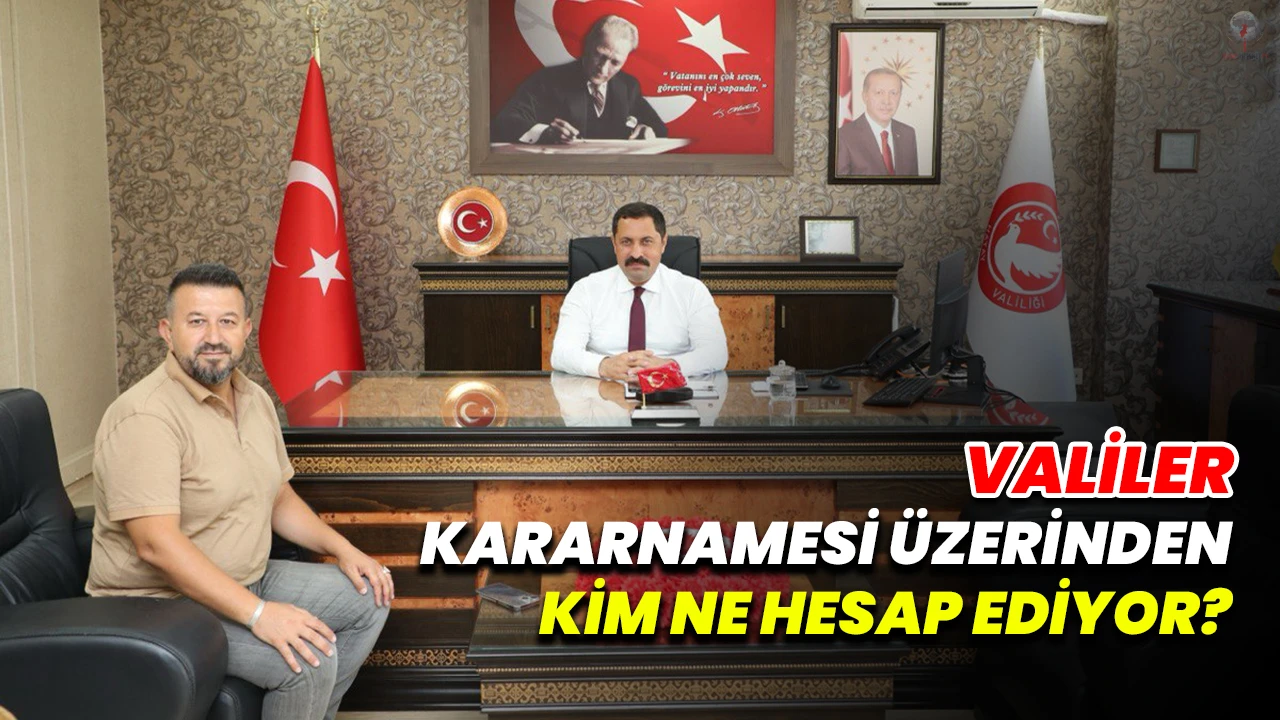VALİLER KARARNAMESİ ÜZERİNDEN KİM NE HESAP EDİYOR?