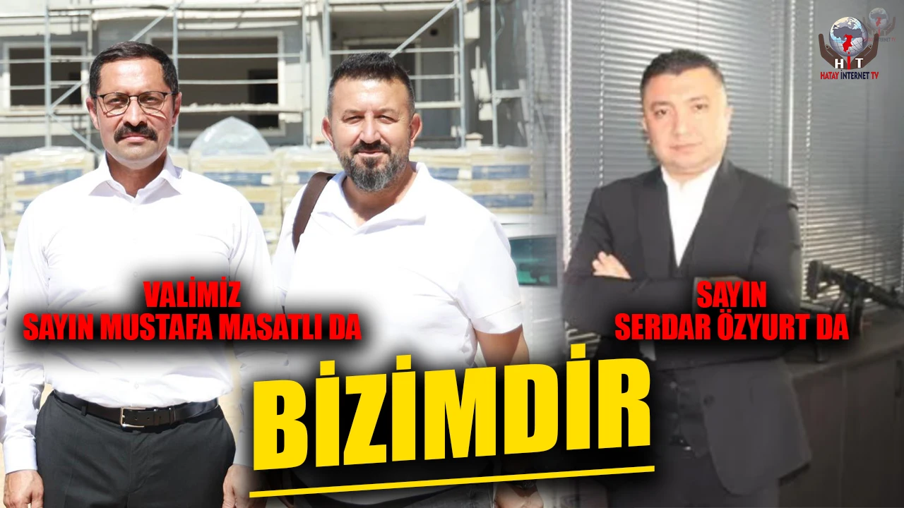 VALİMİZ SAYIN MUSTAFA MASATLI DA BİZİMDİR, SAYIN SERDAR ÖZYURT DA…