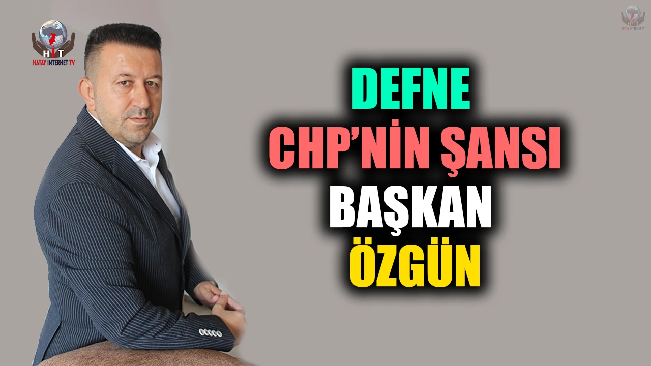 DEFNE CHP’NİN ŞANSI: BAŞKAN ÖZGÜN