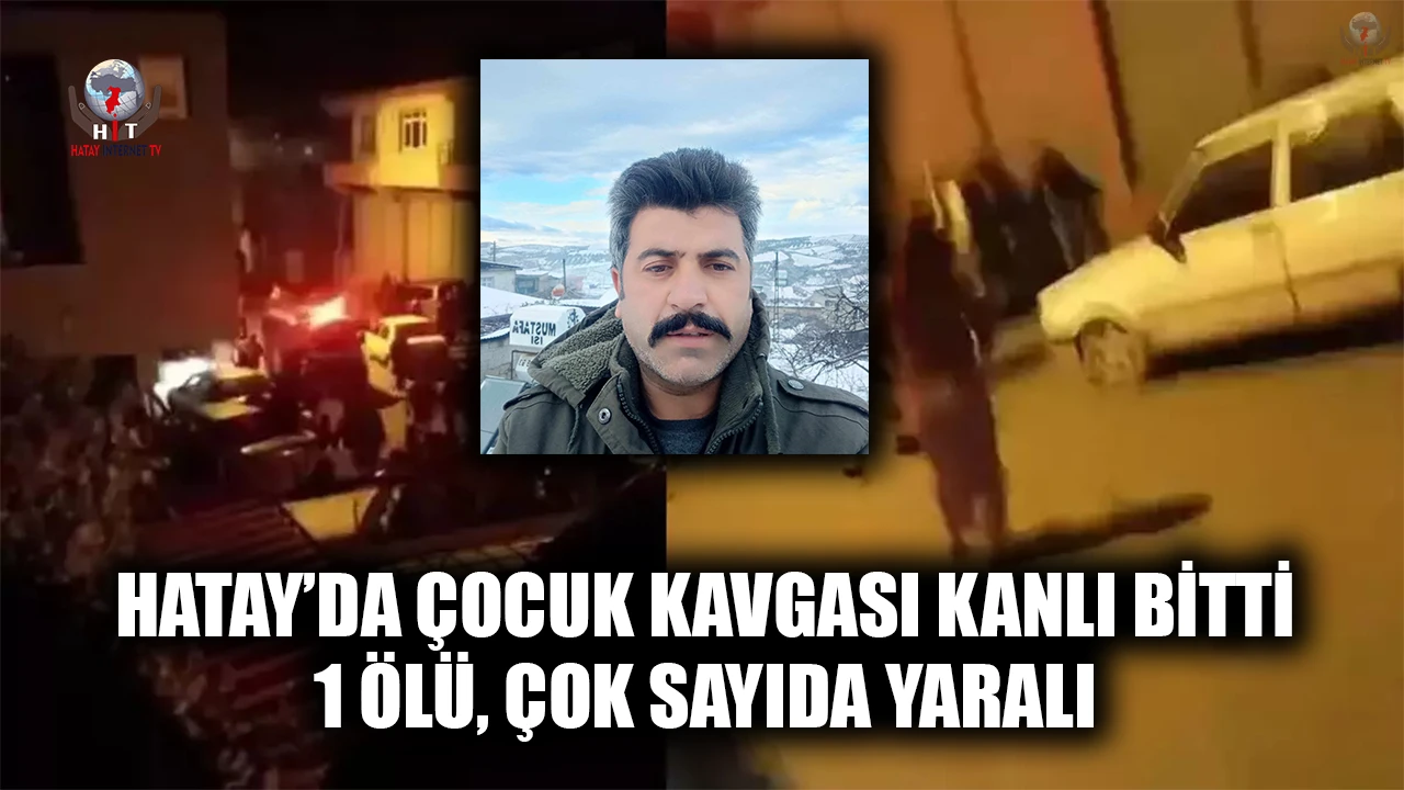HATAY’DA ÇOCUK KAVGASI KANLI BİTTİ: 1 ÖLÜ, ÇOK SAYIDA YARALI