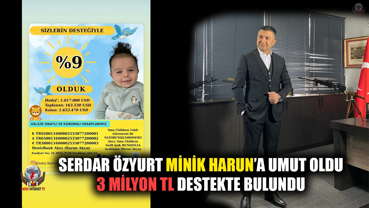 SERDAR ÖZYURT MİNİK HARUN’A UMUT OLDU 3 MİLYON TL DESTEKTE BULUNDU