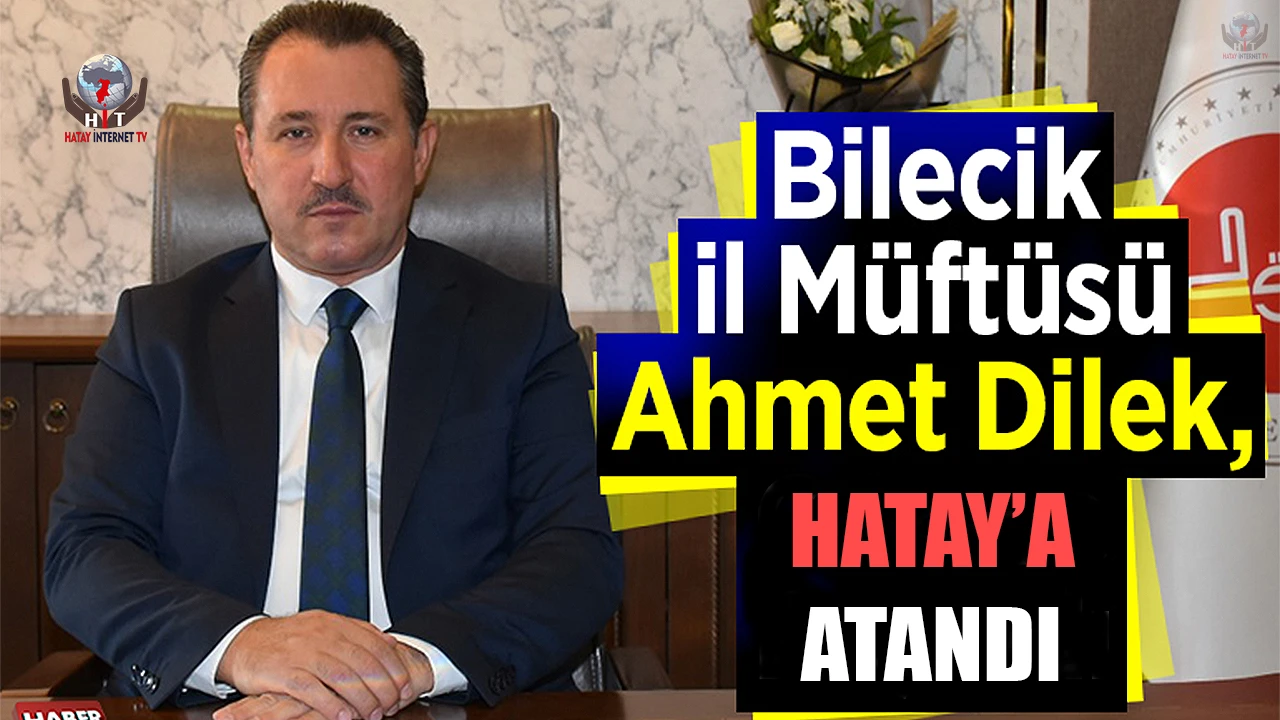 HATAY MÜFTÜLÜĞÜ’NE AHMET DİLEK ATANDI