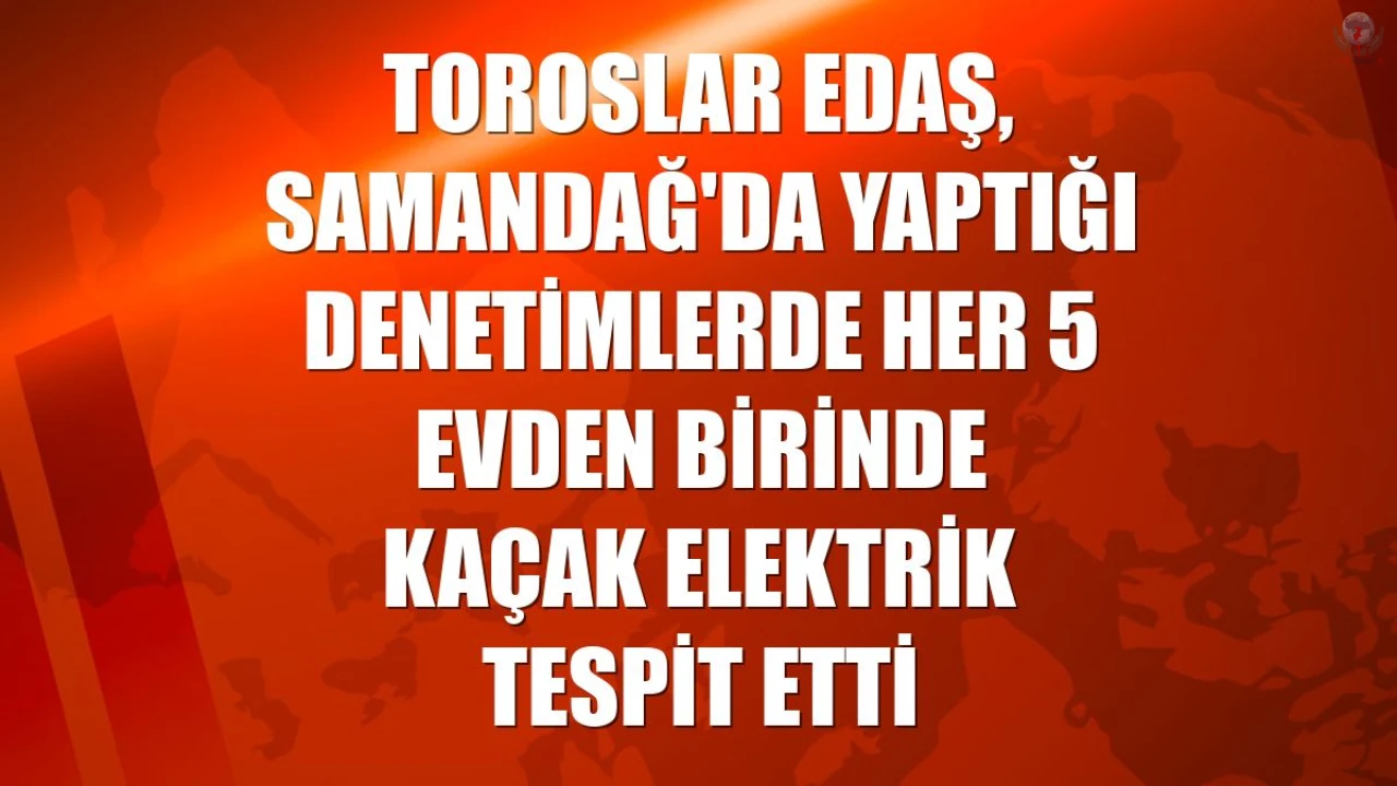 Hatay Samandağda denetim yapılan her 5 evden birinde kaçak elektrik tespit edildi
