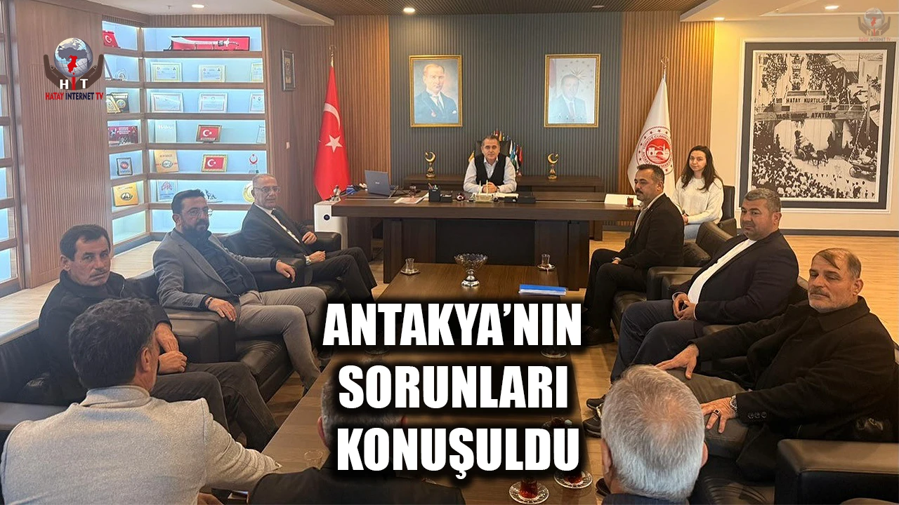 ANTAKYA’NIN SORUNLARI KONUŞULDU