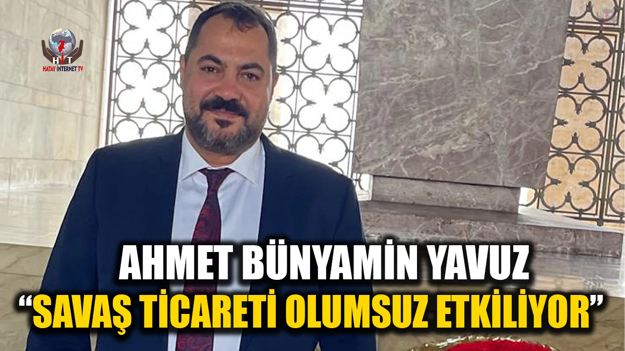 YAVUZ: SAVAŞ TİCARETİ OLUMSUZ ETKİLİYOR