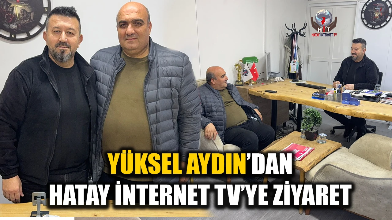 YÜKSEL AYDIN’DAN HATAY İNTERNET TV’YE ZİYARET