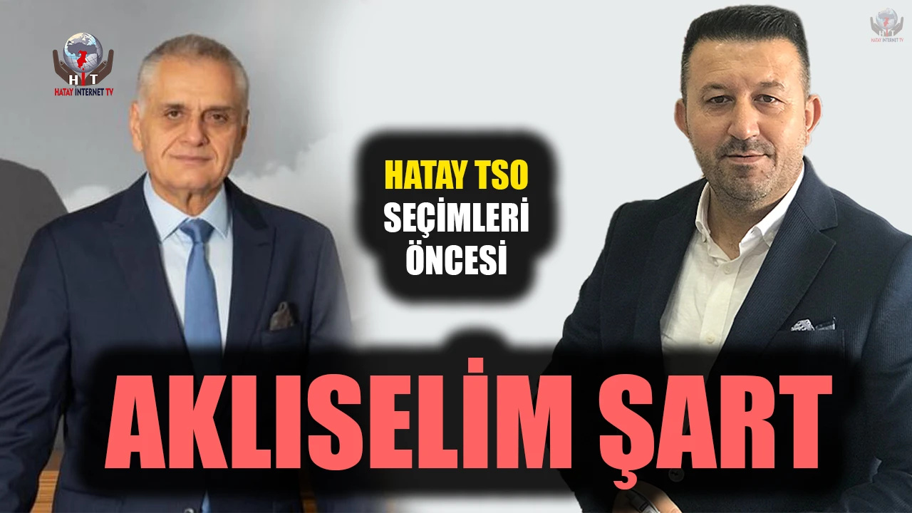 HATAY TSO SEÇİMLERİ ÖNCESİ AKLISELİM ŞART