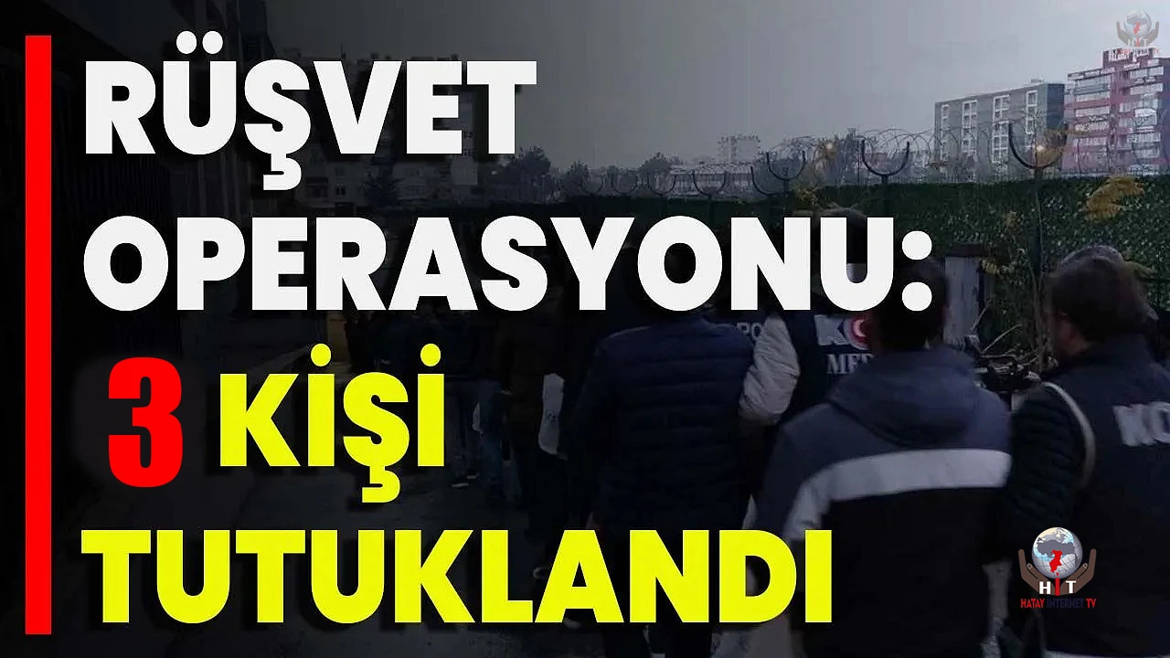 Hatay’da rüşvet operasyonu: 3 kişi tutuklandı