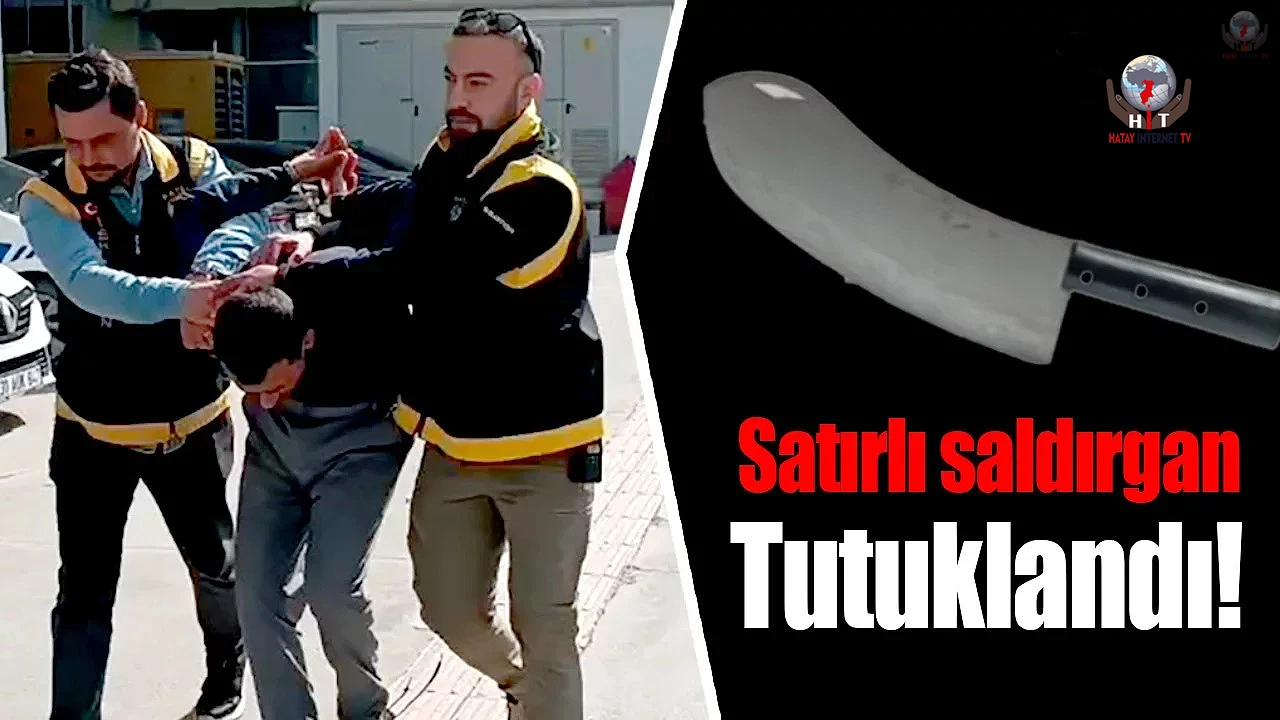 Satırlı saldırgan tutuklandı