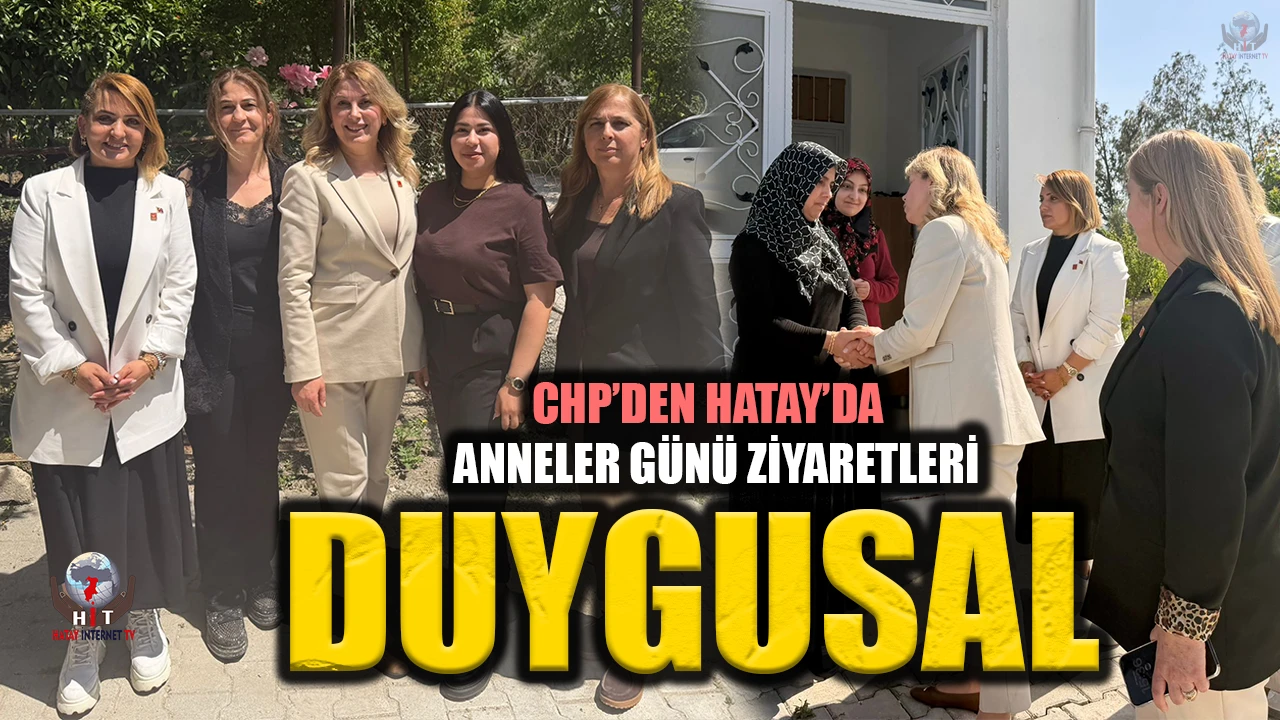 CHP’DEN HATAY’DA DUYGUSAL ANNELER GÜNÜ ZİYARETLERİ
