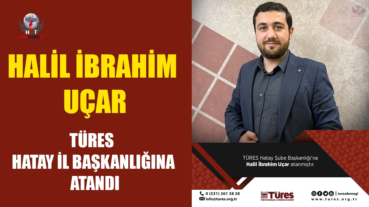 HALİL İBRAHİM UÇAR, TÜRES HATAY İL BAŞKANLIĞINA ATANDI