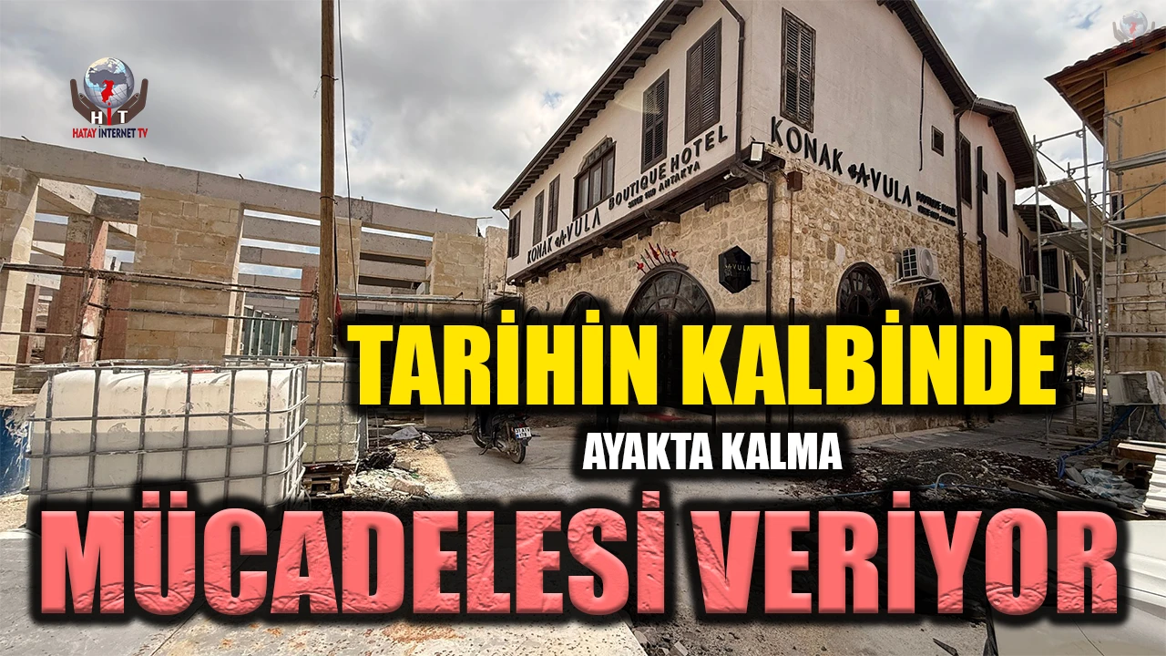 “KONAK AVULA BOUTİQUE HOTEL” TARİHİN KALBİNDE AYAKTA KALMA MÜCADELESİ VERİYOR